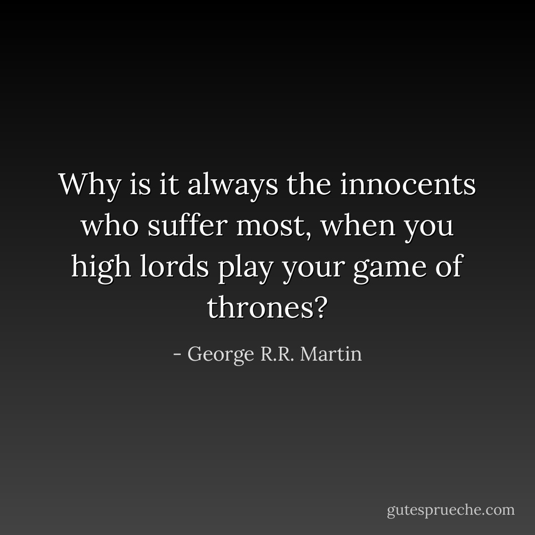 Why is it always the innocents who suffer most, when you high lords play your game of thrones? - George R.R. Martin