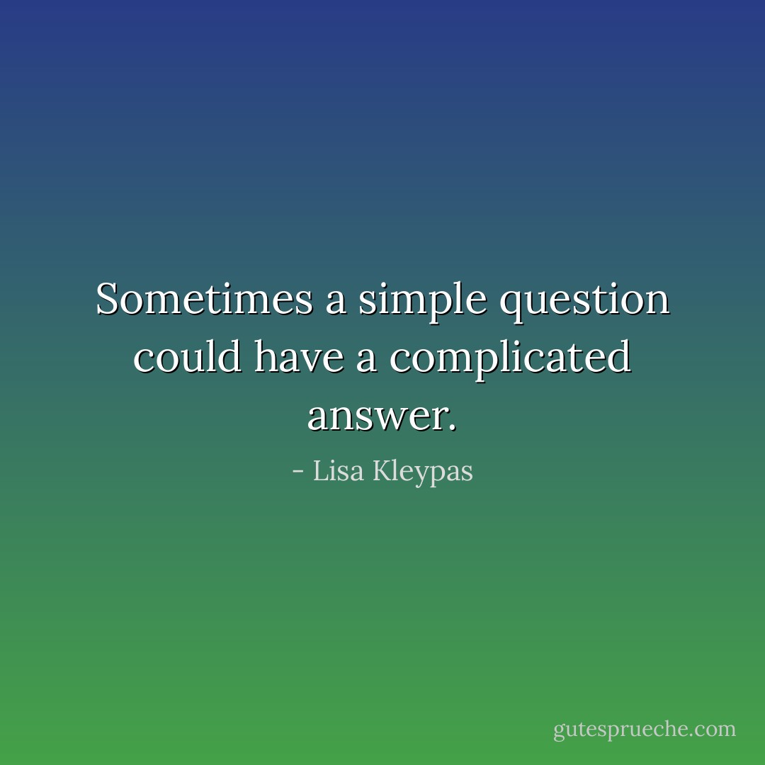 Sometimes a simple question could have a complicated answer. - Lisa Kleypas