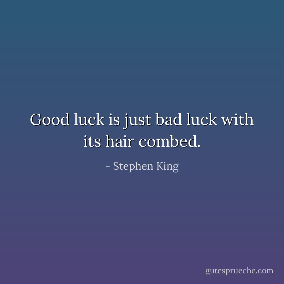 Good luck is just bad luck with its hair combed. - Stephen King