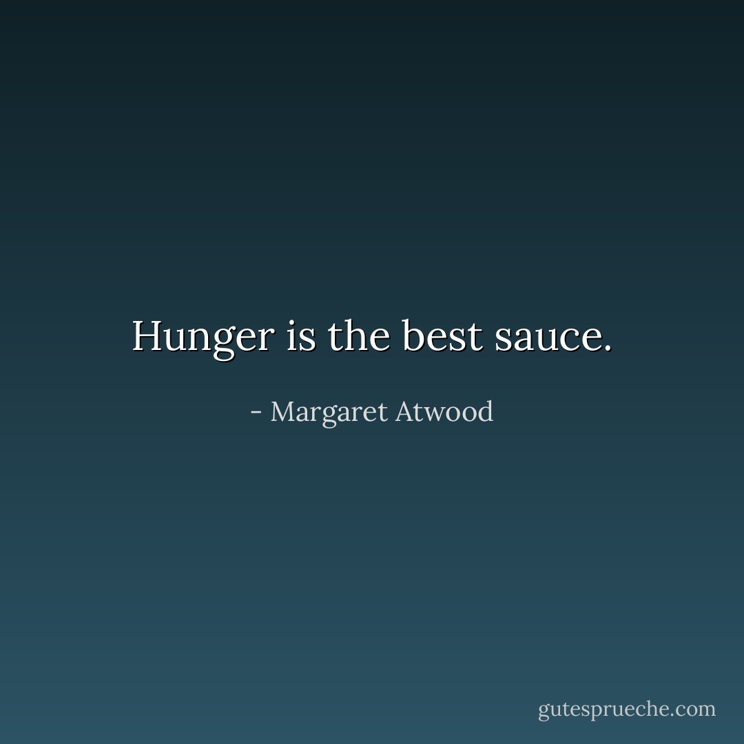 Hunger is the best sauce. - Margaret Atwood