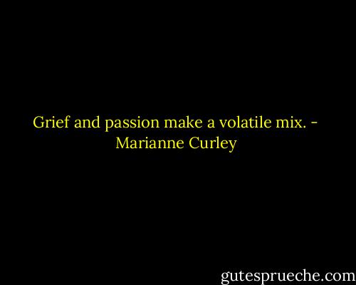 Grief and passion make a volatile mix. - Marianne Curley