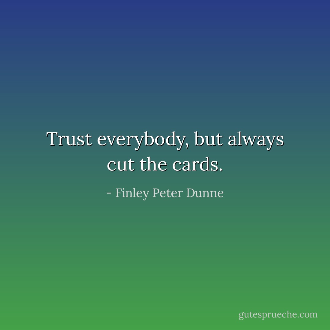 Trust everybody, but always cut the cards. - Finley Peter Dunne