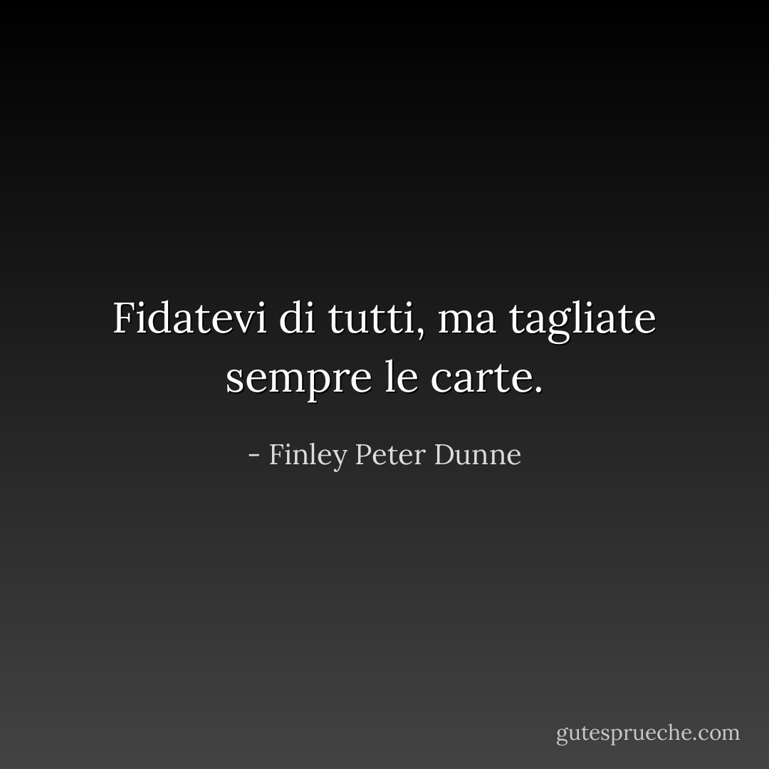 Fidatevi di tutti, ma tagliate sempre le carte. - Finley Peter Dunne