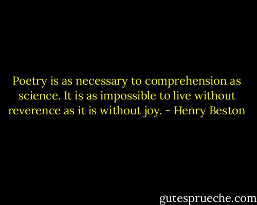 Poetry is as necessary to comprehension as science. It is as impossible to live without reverence as it is without joy. - Henry Beston