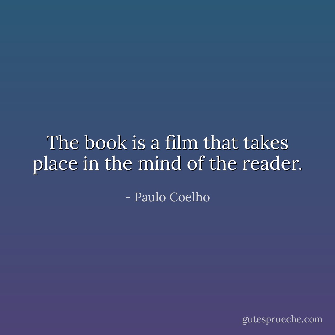 The book is a film that takes place in the mind of the reader. - Paulo Coelho
