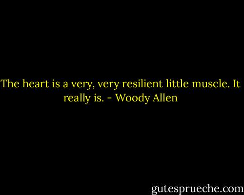 The heart is a very, very resilient little muscle. It really is. - Woody Allen