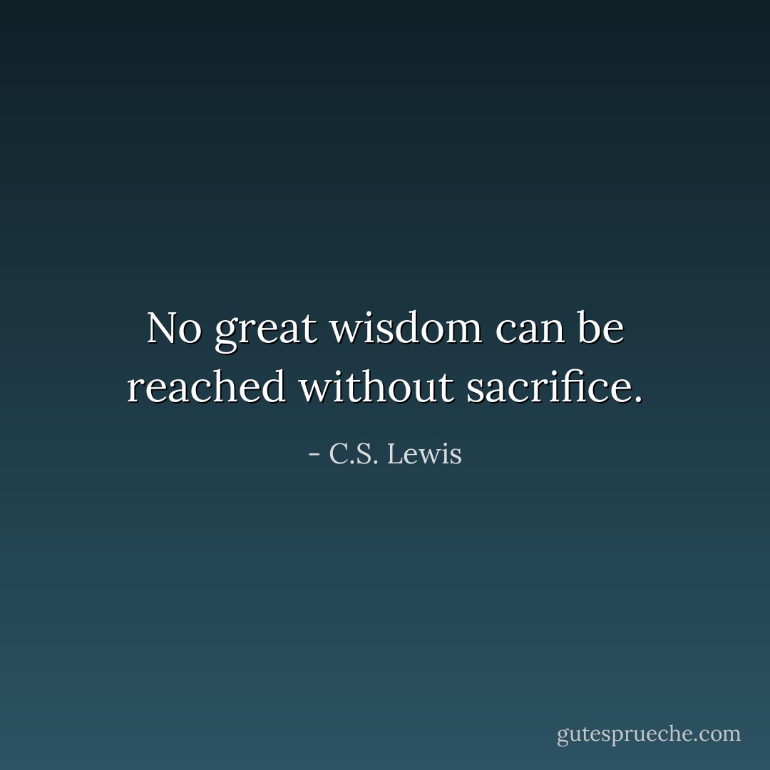 No great wisdom can be reached without sacrifice. - C.S. Lewis