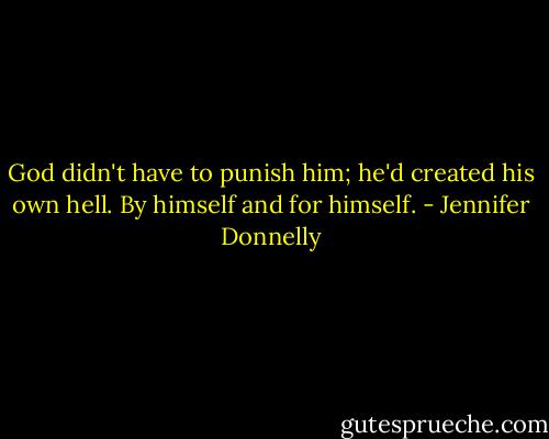 God didn't have to punish him; he'd created his own hell. By himself and for himself. - Jennifer Donnelly