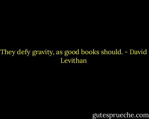 They defy gravity, as good books should. - David Levithan