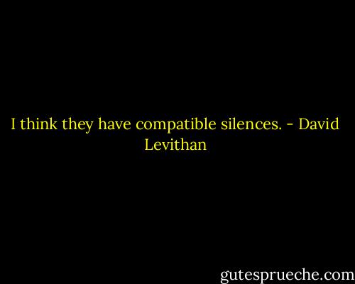 I think they have compatible silences. - David Levithan