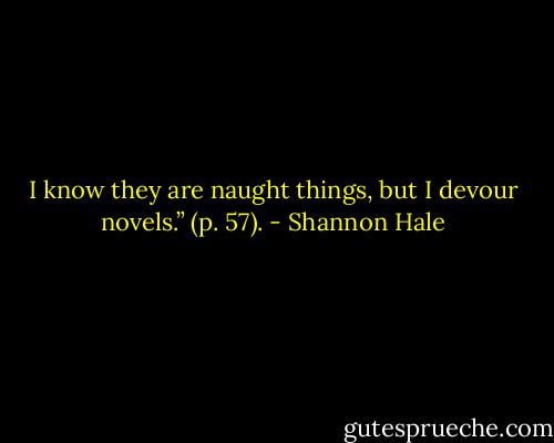 I know they are naught things, but I devour novels.” (p. 57). - Shannon Hale