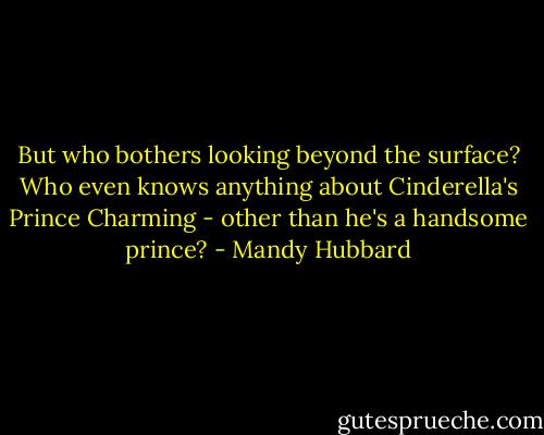 But who bothers looking beyond the surface? Who even knows anything about Cinderella's Prince Charming - other than he's a handsome prince? - Mandy Hubbard