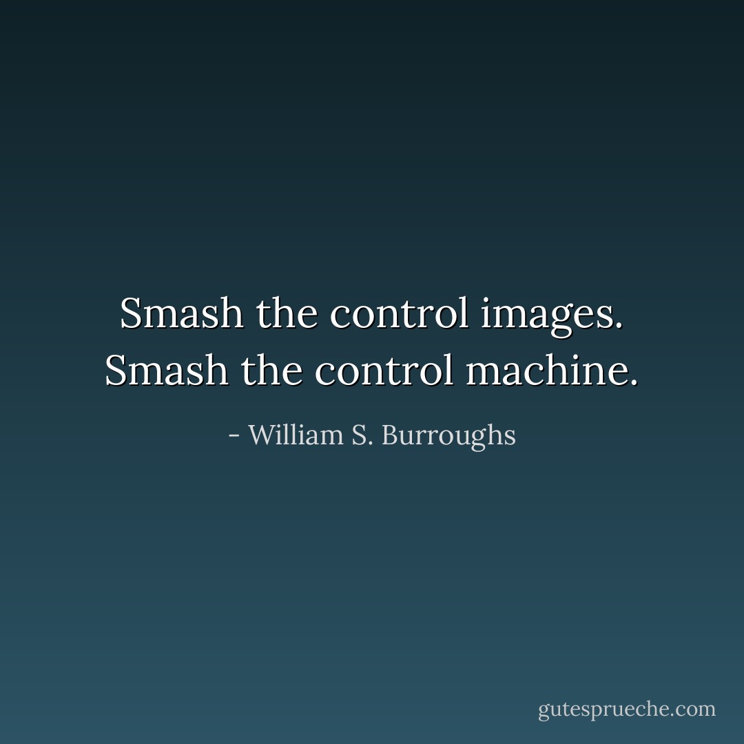 Smash the control images. Smash the control machine. - William S. Burroughs