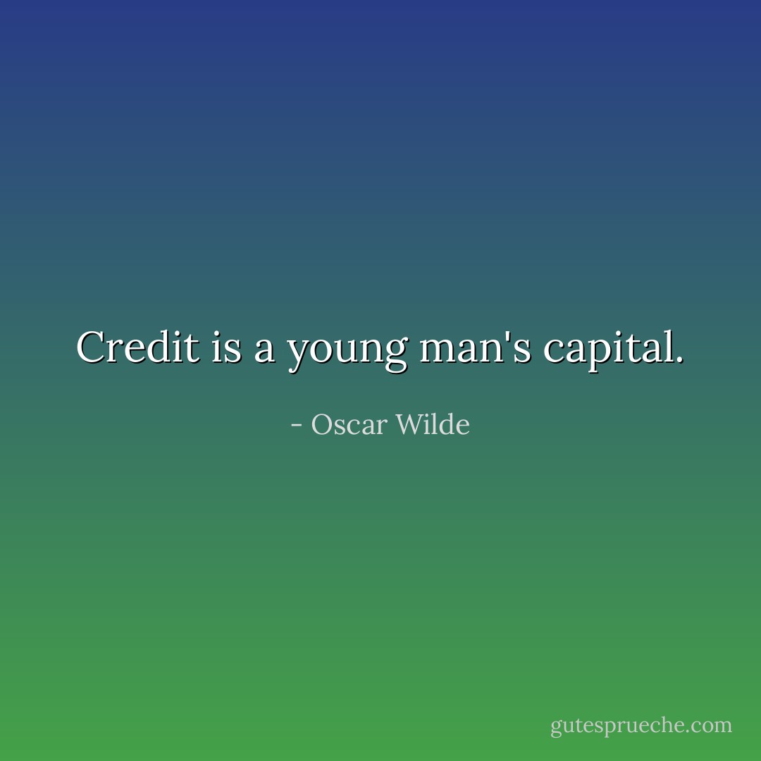 Credit is a young man's capital. - Oscar Wilde