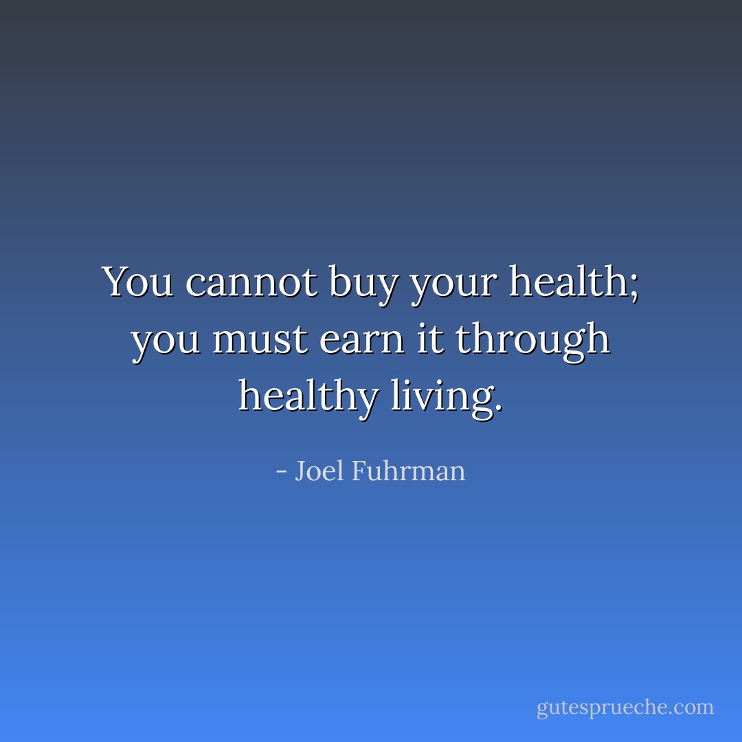 You cannot buy your health; you must earn it through healthy living. - Joel Fuhrman