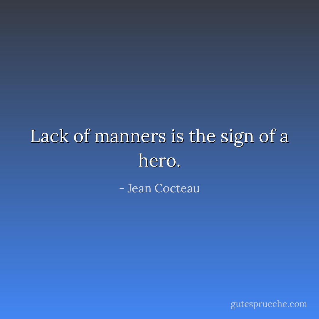 Lack of manners is the sign of a hero. - Jean Cocteau