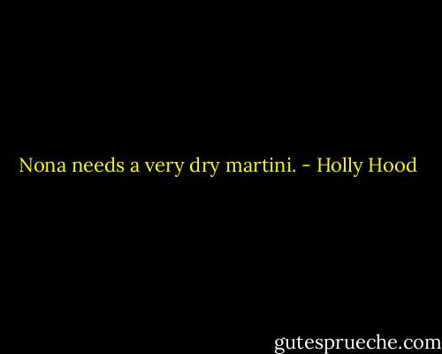 Nona needs a very dry martini. - Holly Hood