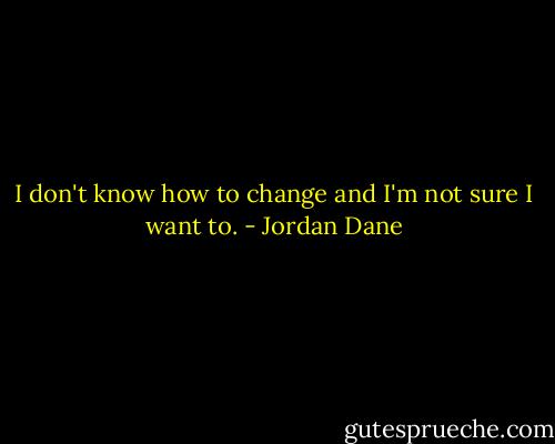I don't know how to change and I'm not sure I want to. - Jordan Dane