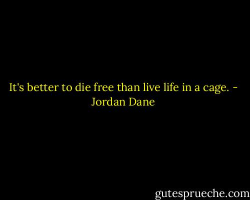 It's better to die free than live life in a cage. - Jordan Dane