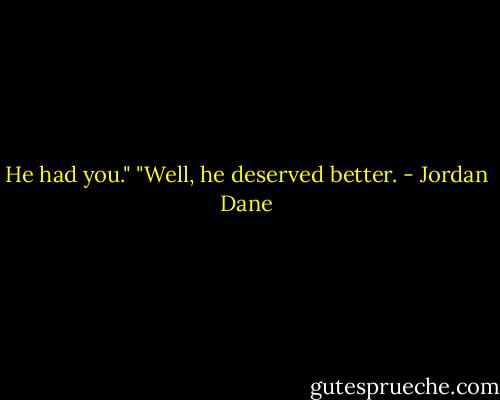 He had you."<br />"Well, he deserved better. - Jordan Dane