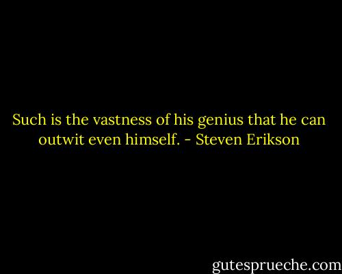 Such is the vastness of his genius that he can outwit even himself. - Steven Erikson