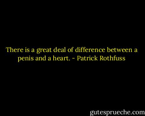 There is a great deal of difference between a penis and a heart. - Patrick Rothfuss