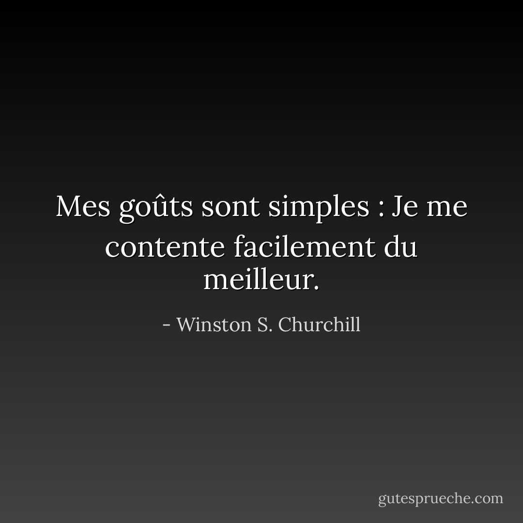 Mes goûts sont simples : Je me contente facilement du meilleur. - Winston S. Churchill