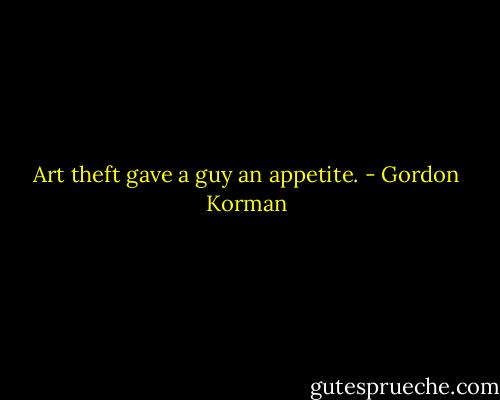 Art theft gave a guy an appetite. - Gordon Korman