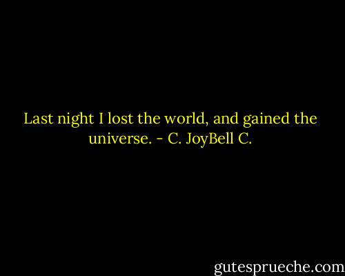 Last night I lost the world, and gained the universe. - C. JoyBell C.