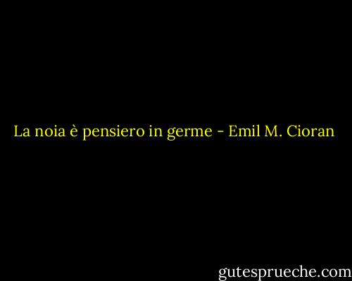 La noia è pensiero in germe - Emil M. Cioran