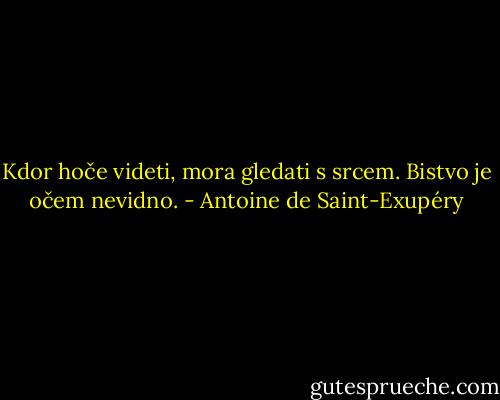 Kdor hoče videti, mora gledati s srcem. Bistvo je očem nevidno. - Antoine de Saint-Exupéry