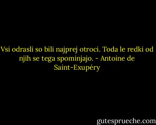 Vsi odrasli so bili najprej otroci. Toda le redki od njih se tega spominjajo. - Antoine de Saint-Exupéry