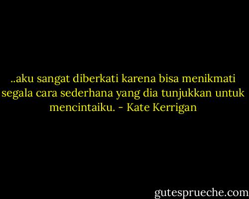 ..aku sangat diberkati karena bisa menikmati segala cara sederhana yang dia tunjukkan untuk mencintaiku. - Kate Kerrigan