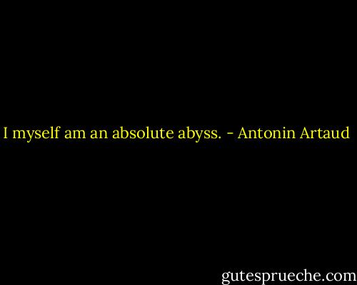 I myself am an absolute abyss. - Antonin Artaud