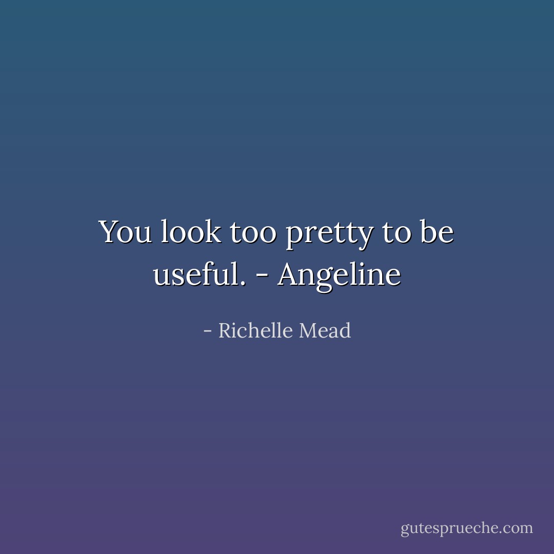 You look too pretty to be useful. - Angeline - Richelle Mead