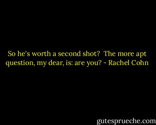 So he's worth a second shot?<br /><br />The more apt question, my dear, is: are you? - Rachel Cohn
