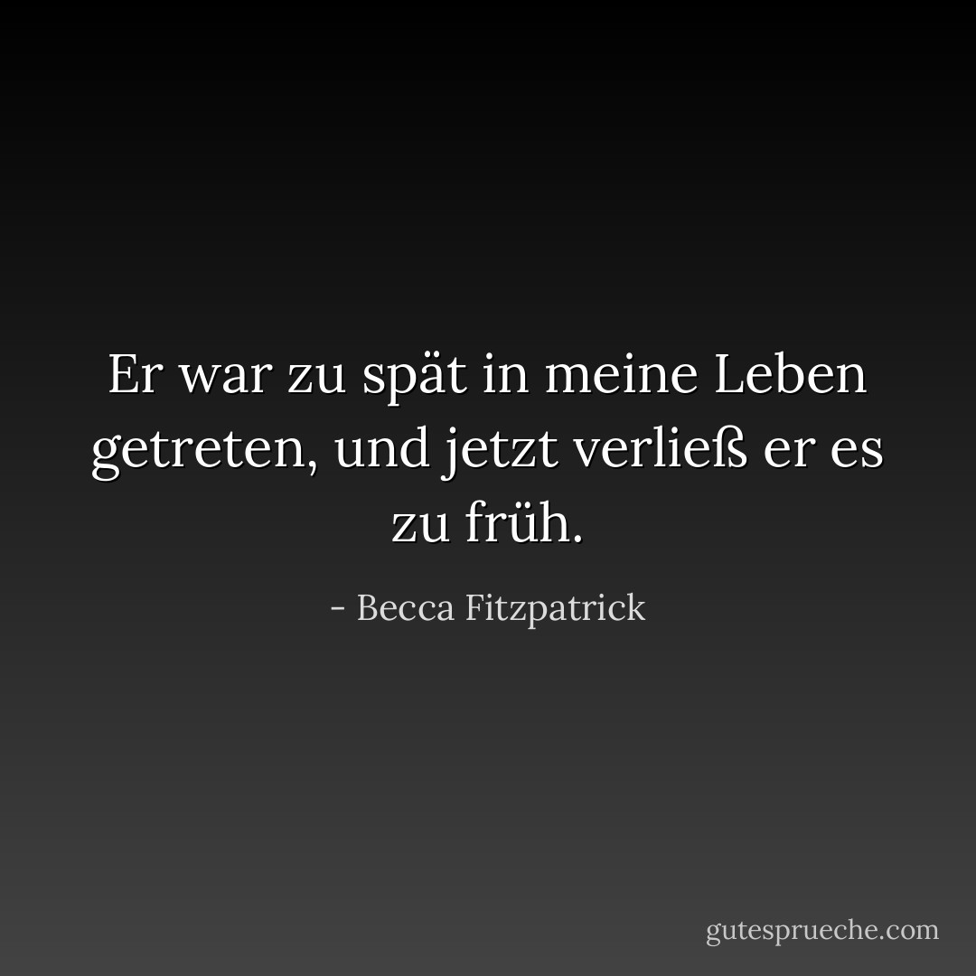 Er war zu spät in meine Leben getreten, und jetzt verließ er es zu früh. - Becca Fitzpatrick
