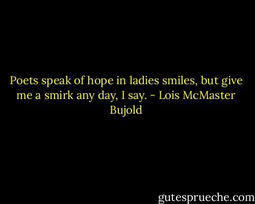 Poets speak of hope in ladies smiles, but give me a smirk any day, I say. - Lois McMaster Bujold