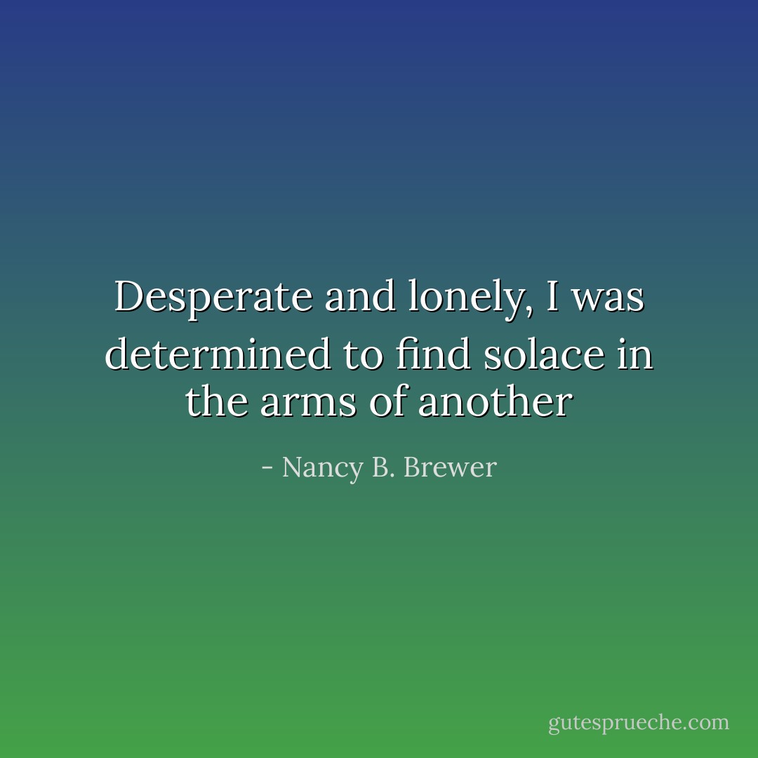 Desperate and lonely, I was determined to find solace in the arms of another - Nancy B. Brewer