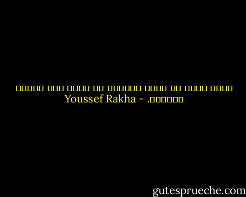 كأنك تعيش مع جهاز إنذار، لا تعرف متى تنطلق زمارته. - Youssef Rakha