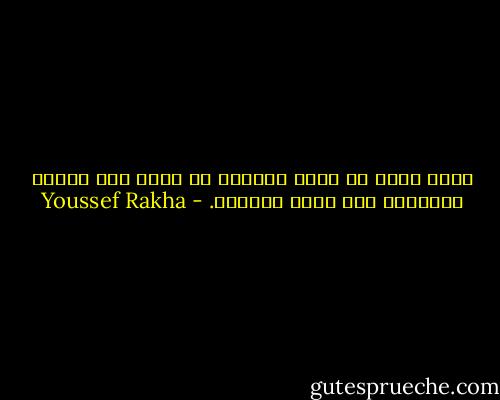 كأنك تعيش مع جهاز إنذار، لا تعرف متى تنطلق زمارته، ولا الذي يطلقها. - Youssef Rakha