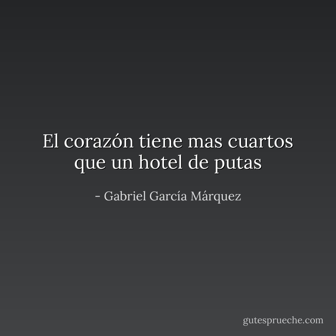 El corazón tiene mas cuartos que un hotel de putas - Gabriel García Márquez