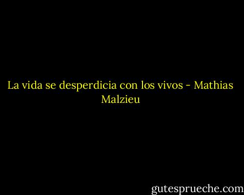 La vida se desperdicia con los vivos - Mathias Malzieu