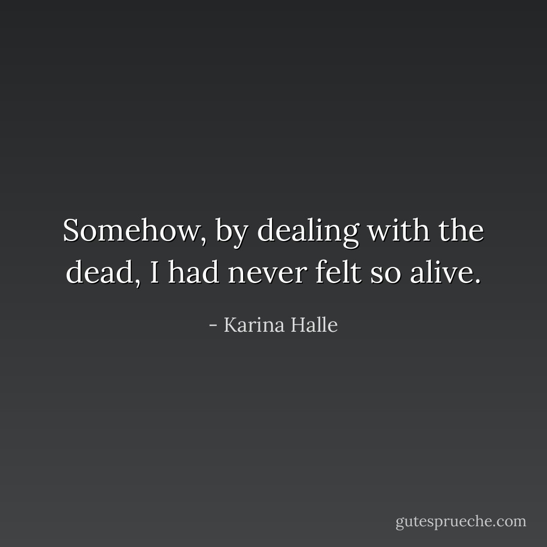 Somehow, by dealing with the dead, I had never felt so alive. - Karina Halle