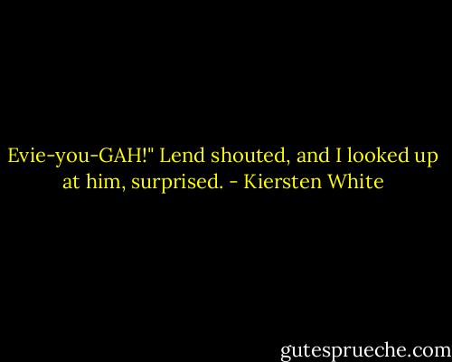 Evie-you-GAH!" Lend shouted, and I looked up at him, surprised. - Kiersten White
