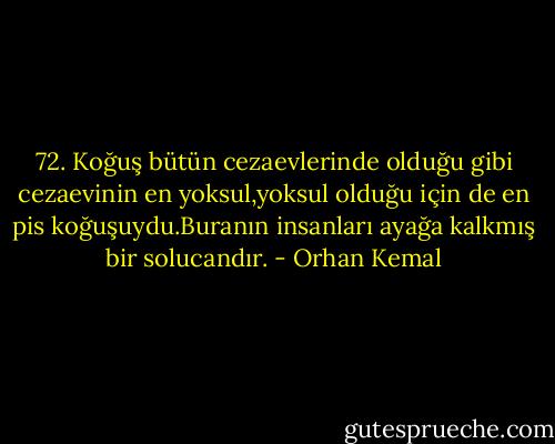 72. Koğuş bütün cezaevlerinde olduğu gibi cezaevinin en yoksul,yoksul olduğu için de en pis koğuşuydu.Buranın insanları ayağa kalkmış bir solucandır. - Orhan Kemal