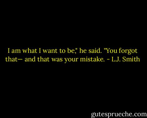 I am what I want to be," he said. "You forgot that— and that was your mistake. - L.J. Smith
