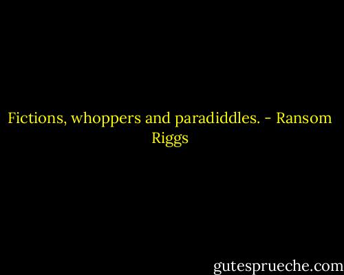 Fictions, whoppers and paradiddles. - Ransom Riggs
