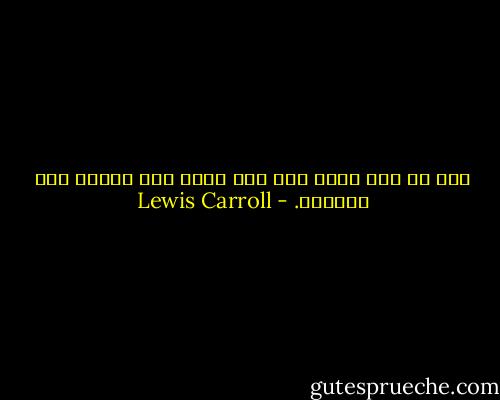 إذا لم تكن تدري إلى أين تذهب فكل الطرق تفي بالغرض. - Lewis Carroll
