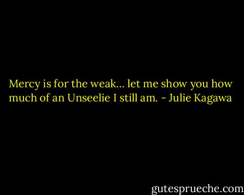 Mercy is for the weak… let me show you how much of an Unseelie I still am. - Julie Kagawa